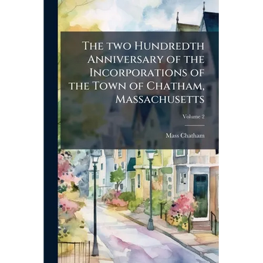 The two Hundredth Anniversary of the Incorporations of the Town of Chatham, Massachusetts