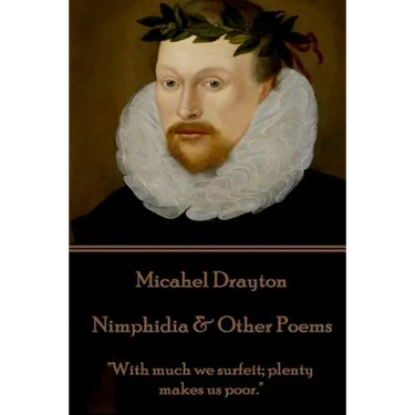 Michael Drayton - Nimphidia & Other Poems: "With much we surfeit; plenty makes us poor."