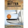 Get a Better Mammogram: A Smart Woman's Guide to a More Understandable-And More Comfortable-Mammogram Experience