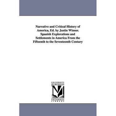 Narrative and Critical History of America, Ed. by Justin Winsor. Spanish Explorations and Settlements in America from the Fifteenth to the Seventeenth