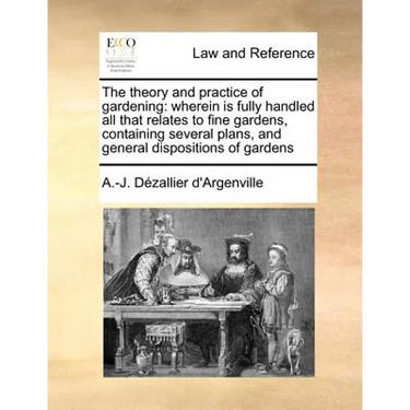 The Theory and Practice of Gardening: Wherein Is Fully Handled All That Relates to Fine Gardens, Containing Several Plans, and General Dispositions of