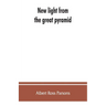 New light from the great pyramid: the astronomico-geographical system of the ancients recovered and applied to the elucidation of history, ceremony, s