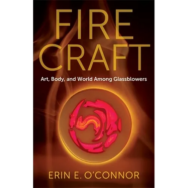 Fire Craft: Art, Body, and World Among Glassblowers