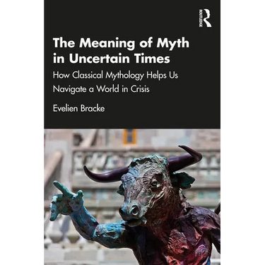 The Meaning of Myth in Uncertain Times: How Classical Mythology Helps Us Navigate a World in Crisis
