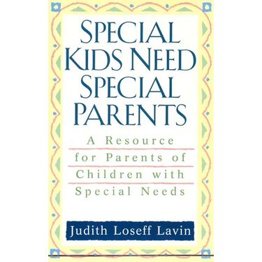 Special Kids Need Special Parents: A Resource for Parents of Children with Special Needs