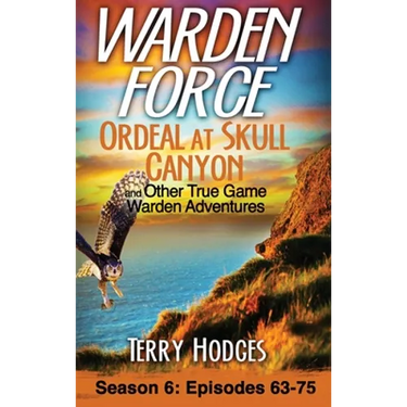 Warden Force: Ordeal at Skull Canyon and Other True Game Warden Adventures: Episodes 63-75