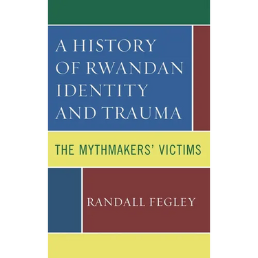 A History of Rwandan Identity and Trauma: The Mythmakers' Victims