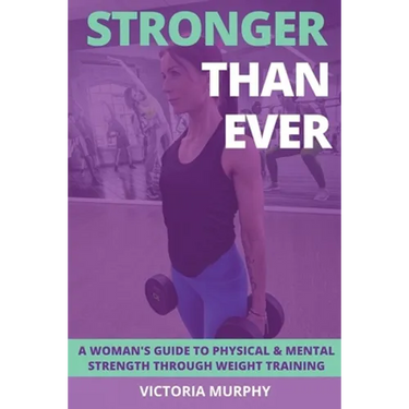 Stronger Than Ever: A Woman's Guide To Physical & Mental Strength Through Weight Training
