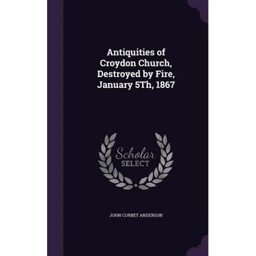 Antiquities of Croydon Church, Destroyed by Fire, January 5Th, 1867