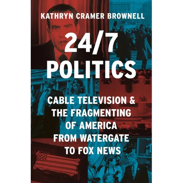 24/7 Politics: Cable Television and the Fragmenting of America from Watergate to Fox News