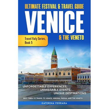 Ultimate Festival & Travel Guide Venice & the Veneto: Unforgettable Experiences, Unmissable Events, Unique Itineraries & Best Times to Travel to Venic