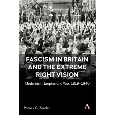 Fascism in Britain and the Extreme Right Vision: Modernism, Empire and War, 1919-1940