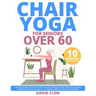 Chair Yoga for Seniors Over 60: The Step-by-Step Guide with Cardio Exercises to Awaken Vitality Discover the Easiest 10-Minute Illustrated Routines an