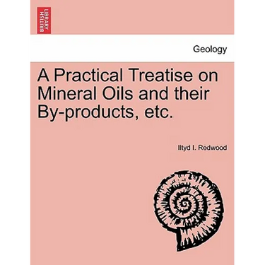 A Practical Treatise on Mineral Oils and Their By-Products, Etc.