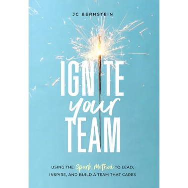 Ignite Your Team: Using the SPARK Method to Lead, Inspire, and Build a Team that Cares