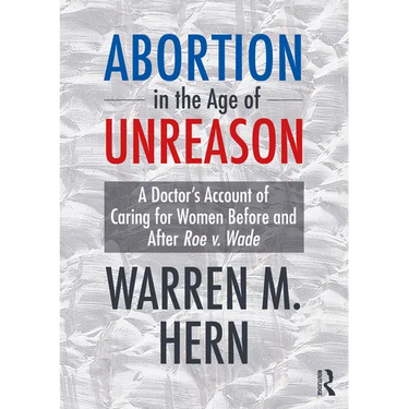 Abortion in the Age of Unreason: A Doctor's Account of Caring for Women Before and After Roe V. Wade