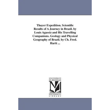 Thayer Expedition. Scientific Results of A Journey in Brazil. by Louis Agassiz and His Travelling Companions. Geology and Physical Geography of Brazil