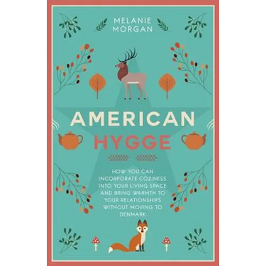 American Hygge: How You Can Incorporate Coziness Into Your Living Space and Bring Warmth to Your Relationships Without Moving to Denmark