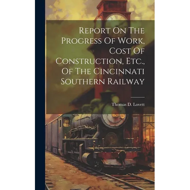 Report On The Progress Of Work, Cost Of Construction, Etc., Of The Cincinnati Southern Railway