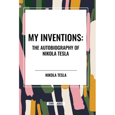 My Inventions: The Autobiography of Nikola Tesla
