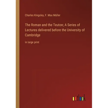 The Roman and the Teuton; A Series of Lectures delivered before the University of Cambridge: in large print
