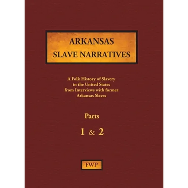 Arkansas Slave Narratives - Parts 1 & 2: A Folk History of Slavery in the United States from Interviews with Former Slaves