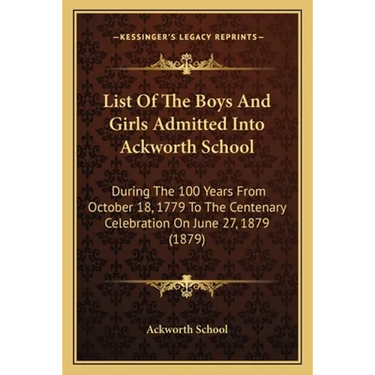 List of the Boys and Girls Admitted Into Ackworth School: During the 100 Years from October 18, 1779 to the Centenary Celebration on June 27, 1879 (18