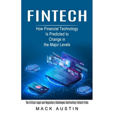 Fintech: How Financial Technology Is Predicted to Change in the Major Levels (The Critical Legal and Regulatory Challenges Confronting Fintech Firms)