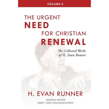 The Collected Works of H. Evan Runner, Vol. 4: The Urgent Need for Christian Renewal