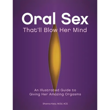 Oral Sex That'll Blow Her Mind: An Illustrated Guide to Giving Her Amazing Orgasms