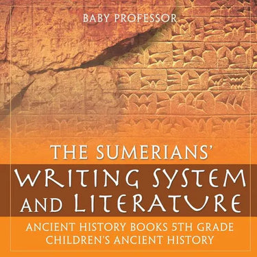 The Sumerians' Writing System and Literature - Ancient History Books 5th Grade Children's Ancient History