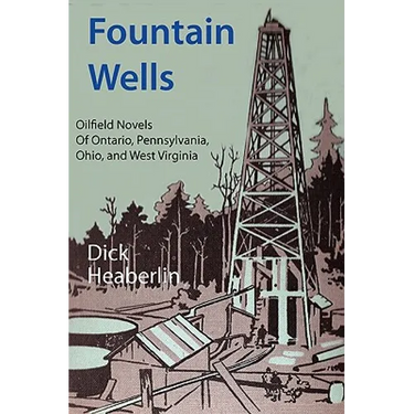 Fountain Wells: Oilfield Novels of Ontario, Pennsylvania, West Virginia, and Ohio