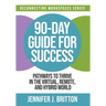 90-Day Guide for Success: Pathways to Thrive in the Virtual, Remote, and Hybrid World