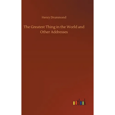 The Greatest Thing in the World and Other Addresses