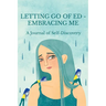 Letting Go of ED - Embracing Me: A Journal of Self-Discovery