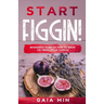 Start Figgin!: Beginner's Guide On How To Grow Fig Trees (Ficus carica)