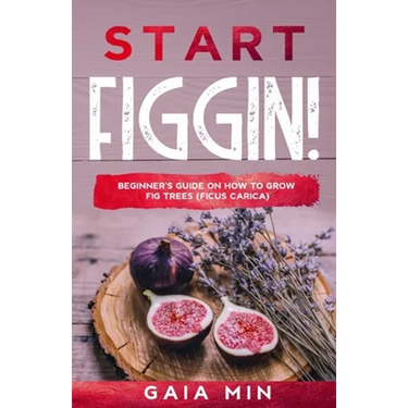 Start Figgin!: Beginner's Guide On How To Grow Fig Trees (Ficus carica)