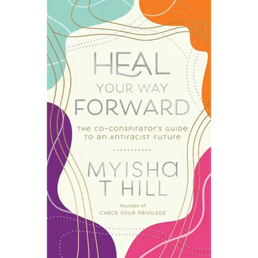 Heal Your Way Forward: The Co-Conspirator's Guide to an Antiracist Future