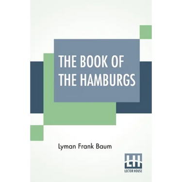 The Book Of The Hamburgs: A Brief Treatise Upon The Mating, Rearing And Management Of The Different Varieties Of Hamburgs.