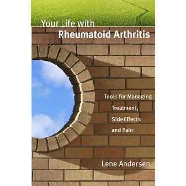 Your Life with Rheumatoid Arthritis: Tools for Managing Treatment, Side Effects and Pain