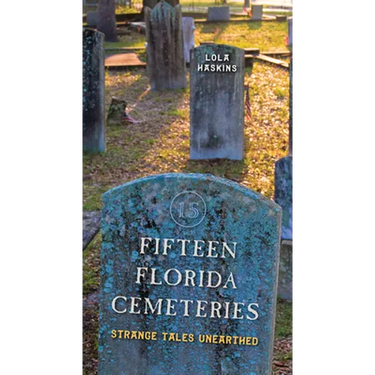 Fifteen Florida Cemeteries: Strange Tales Unearthed