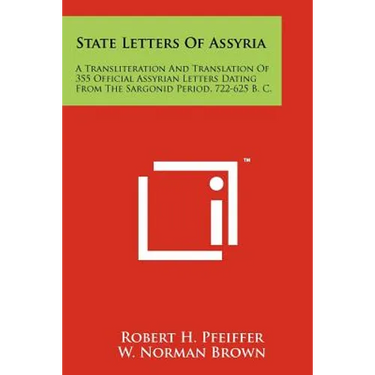 State Letters Of Assyria: A Transliteration And Translation Of 355 Official Assyrian Letters Dating From The Sargonid Period, 722-625 B. C.