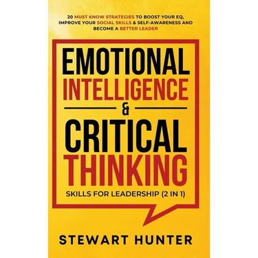Emotional Intelligence & Critical Thinking Skills For Leadership (2 in 1): 20 Must Know Strategies To Boost Your EQ, Improve Your Social Skills & Self