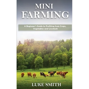 Mini Farming: A Beginner's Guide to Profiting from Crops, Vegetables and Livestock