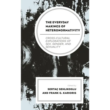 The Everyday Makings of Heteronormativity: Cross-Cultural Explorations of Sex, Gender, and Sexuality