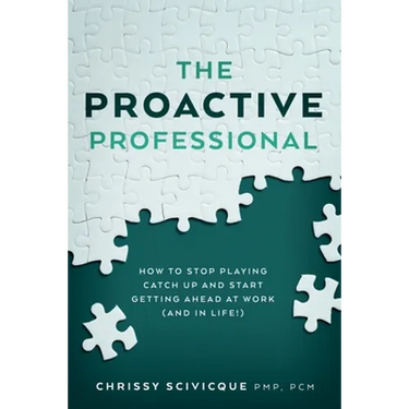The Proactive Professional: How to Stop Playing Catch Up and Start Getting Ahead at Work (and in Life!)