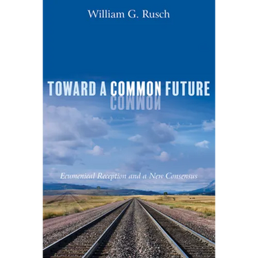 Toward a Common Future: Ecumenical Reception and a New Consensus