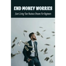 End Money Worries: Start Living Your Business Dreams For Beginners: Secrets To Starting