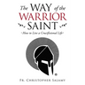 The Way of the Warrior Saint: How to Live a Crucifixional Life