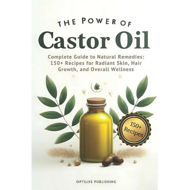The Power of Castor Oil: Complete Guide to Natural Remedies: 150+ Recipes for Radiant Skin Hair Growth and Overall Wellness